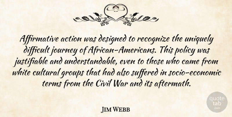 Jim Webb Quote About Came, Civil, Cultural, Designed, Difficult: Affirmative Action Was Designed To...