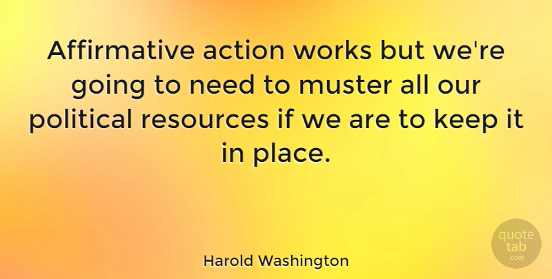 Harold Washington Quote About Political, Needs, Never Quit: Affirmative Action Works But Were...