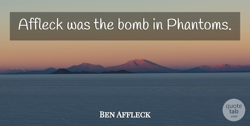 Ben Affleck Quote About Phantoms, Bombs, Strike Back: Affleck Was The Bomb In...