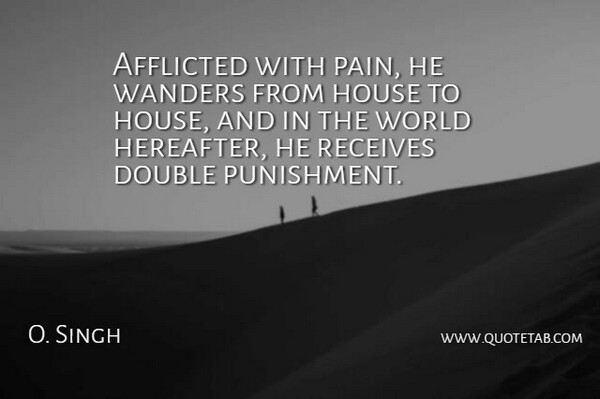 O. Singh Quote About Afflicted, Double, House, Receives, Wanders: Afflicted With Pain He Wanders...
