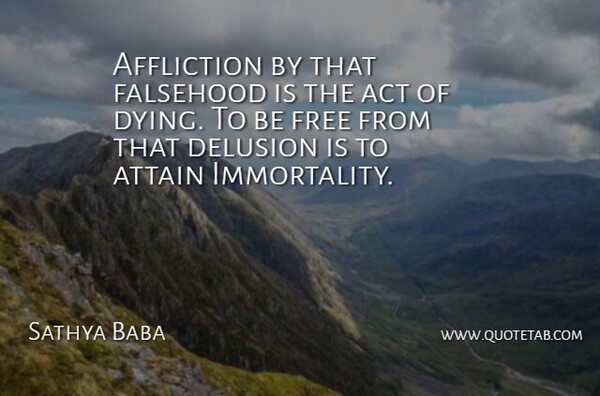 Sathya Baba Quote About Act, Affliction, Attain, Delusion, Falsehood: Affliction By That Falsehood Is...
