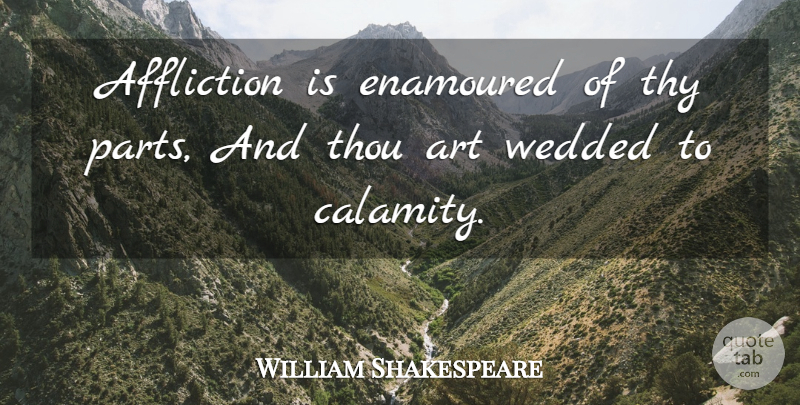 William Shakespeare Quote About Art, Affliction, Juliet: Affliction Is Enamoured Of Thy...
