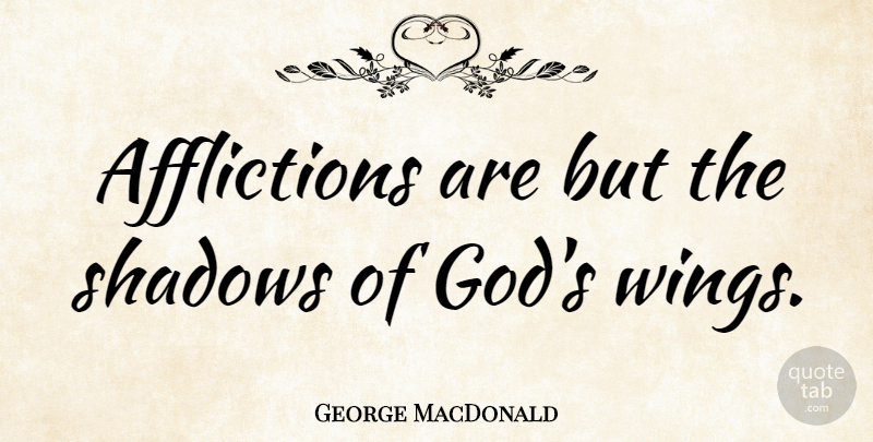 George MacDonald Quote About God, Christian, Wings: Afflictions Are But The Shadows...