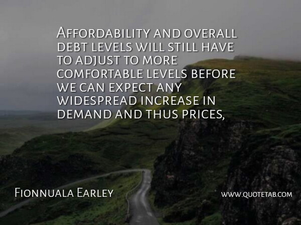 Fionnuala Earley Quote About Adjust, Debt, Demand, Expect, Increase: Affordability And Overall Debt Levels...