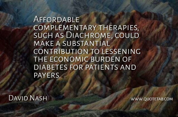 David Nash Quote About Affordable, Burden, Diabetes, Economic, Patients: Affordable Complementary Therapies Such As...