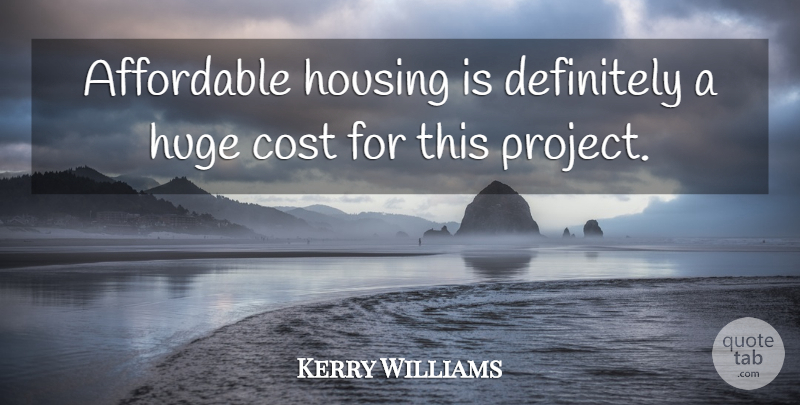 Kerry Williams Quote About Affordable, Cost, Definitely, Housing, Huge: Affordable Housing Is Definitely A...