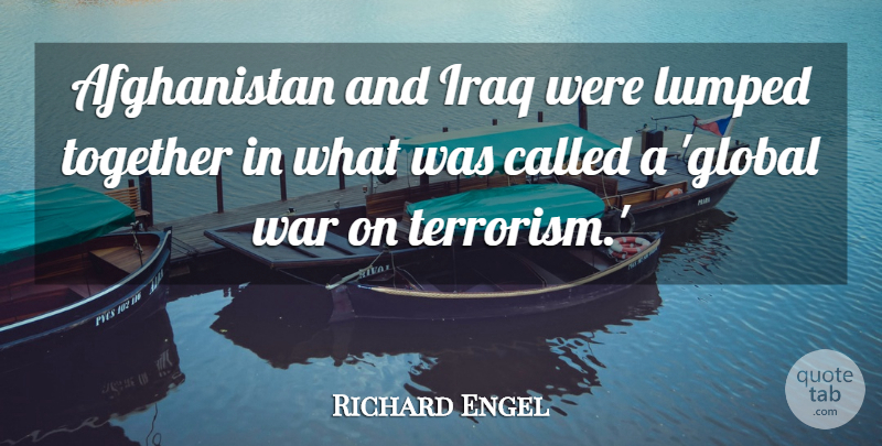 Richard Engel Quote About Iraq, Lumped, War: Afghanistan And Iraq Were Lumped...