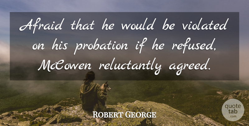 Robert George Quote About Afraid, Violated: Afraid That He Would Be...