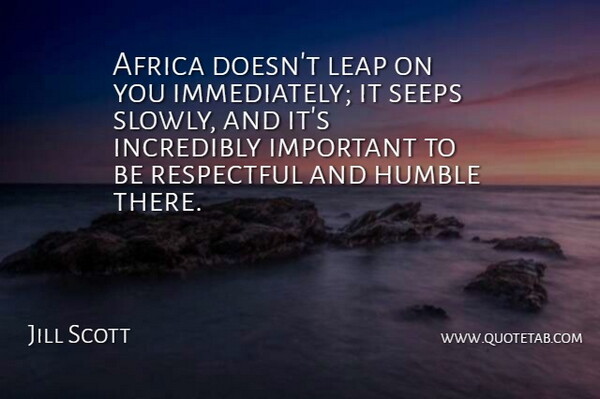 Jill Scott Quote About Humble, Important, Respectful: Africa Doesnt Leap On You...