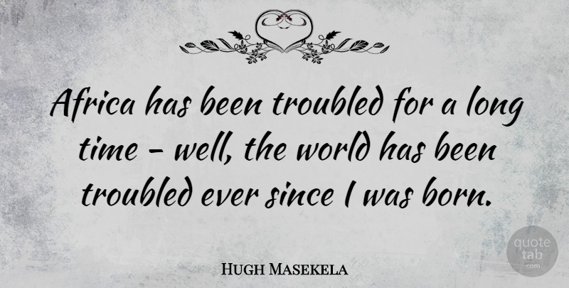 Hugh Masekela Quote About Long, World, Born: Africa Has Been Troubled For...