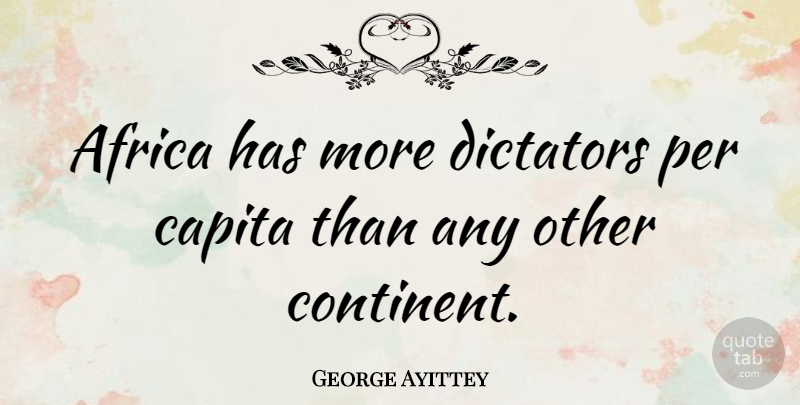 George Ayittey Quote About Dictator, Continents: Africa Has More Dictators Per...