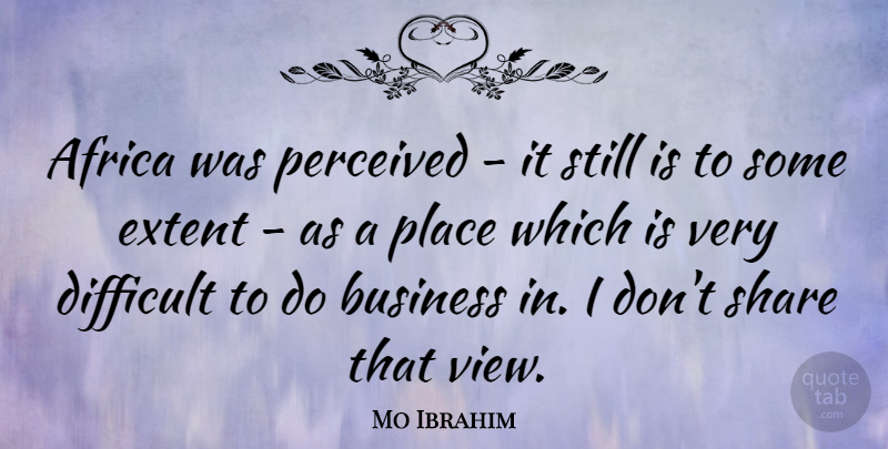 Mo Ibrahim Quote About Business, Extent, Perceived, Share: Africa Was Perceived It Still...