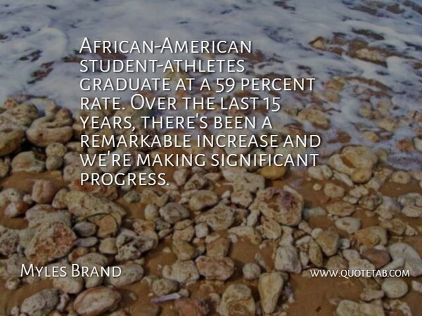 Myles Brand Quote About Graduate, Increase, Last, Percent, Remarkable: African American Student Athletes Graduate...