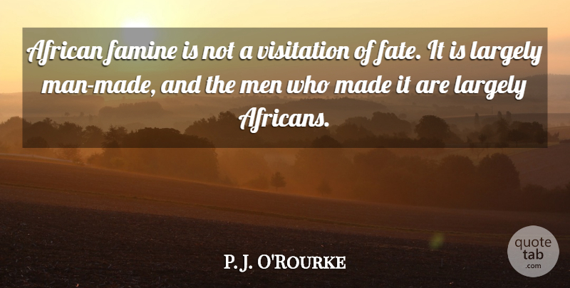 P. J. O'Rourke Quote About Fate, Men, He Man: African Famine Is Not A...