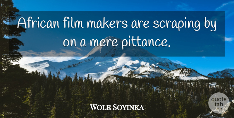 Wole Soyinka Quote About Film, Makers, Scraping: African Film Makers Are Scraping...
