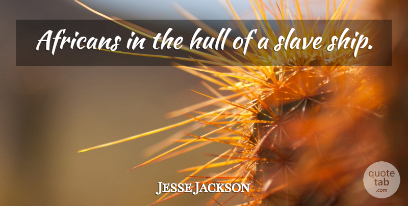 Jesse Jackson Quote About Slave: Africans In The Hull Of...