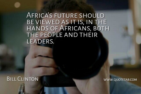 Bill Clinton Quote About Both, Future, Hands, People, Viewed: Africas Future Should Be Viewed...