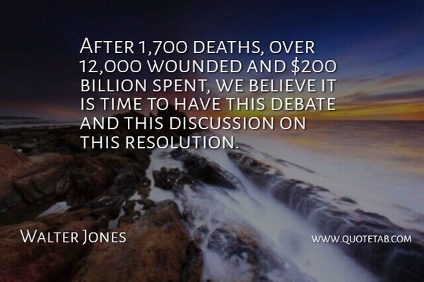 Walter Jones Quote About Believe, Billion, Debate, Discussion, Time: After 1 700 Deaths Over...