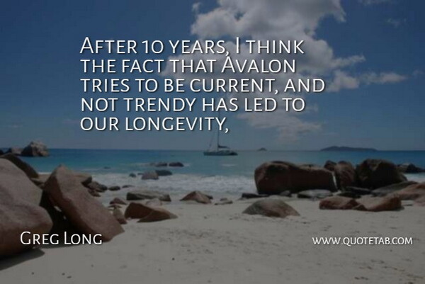 Greg Long Quote About Fact, Led, Trendy, Tries: After 10 Years I Think...