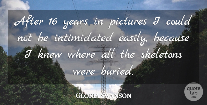 Gloria Swanson Quote About Years, Skeletons, Buried: After 16 Years In Pictures...