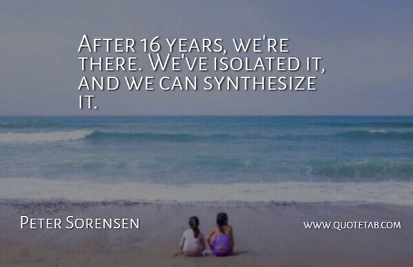 Peter Sorensen Quote About Isolated: After 16 Years Were There...