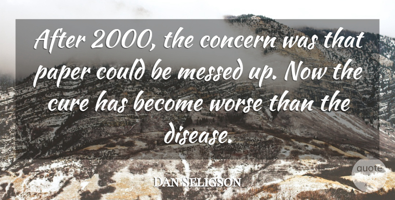 Dan Seligson Quote About Concern, Cure, Messed, Paper, Worse: After 2000 The Concern Was...