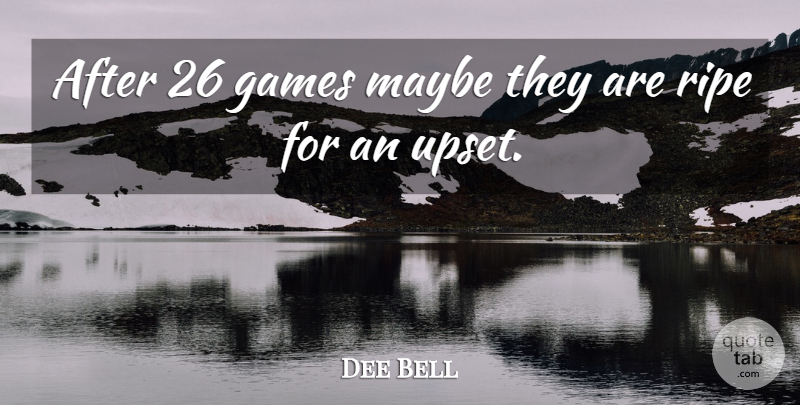 Dee Bell Quote About Games, Maybe, Ripe: After 26 Games Maybe They...