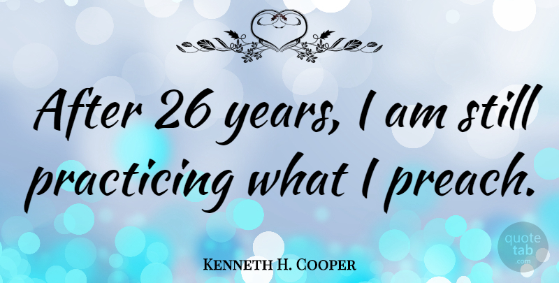 Kenneth H. Cooper Quote About Years, Stills: After 26 Years I Am...