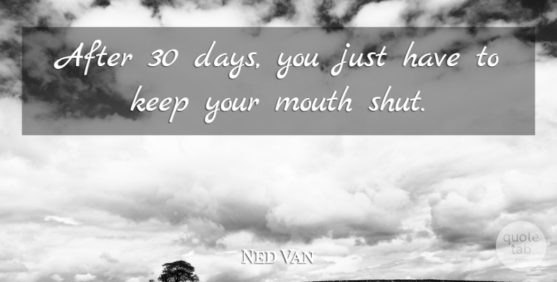 Ned Van Quote About Mouth: After 30 Days You Just...