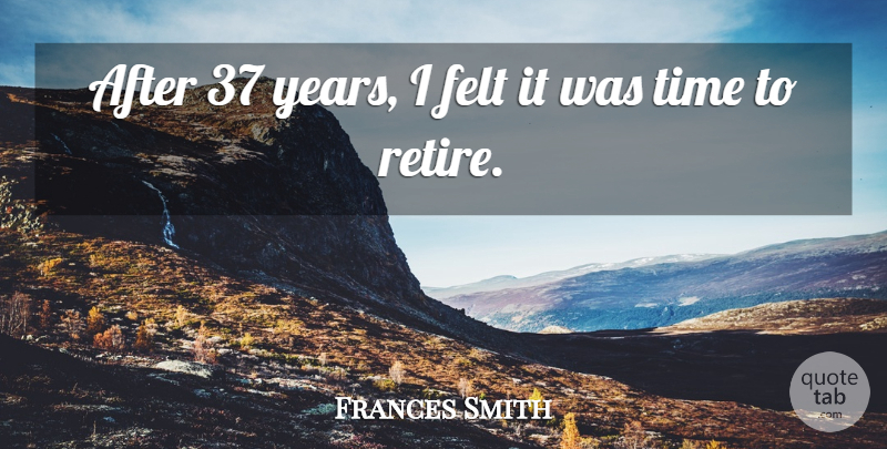Frances Smith Quote About Felt, Time: After 37 Years I Felt...