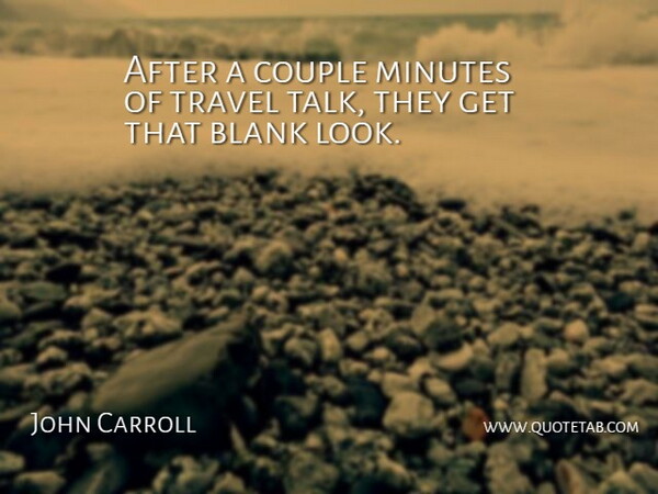 John Carroll Quote About Blank, Couple, Minutes, Travel: After A Couple Minutes Of...