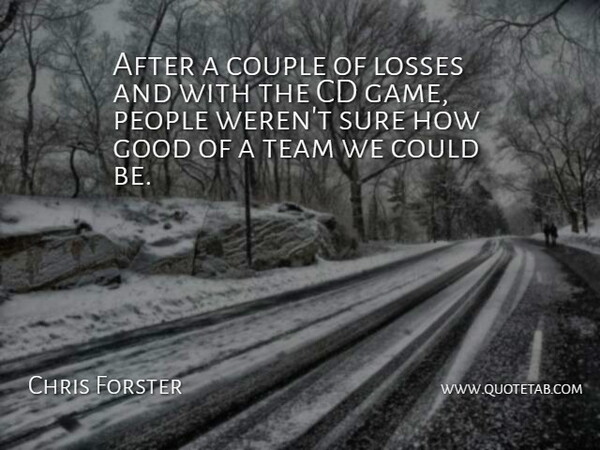 Chris Forster Quote About Cd, Couple, Good, Losses, People: After A Couple Of Losses...
