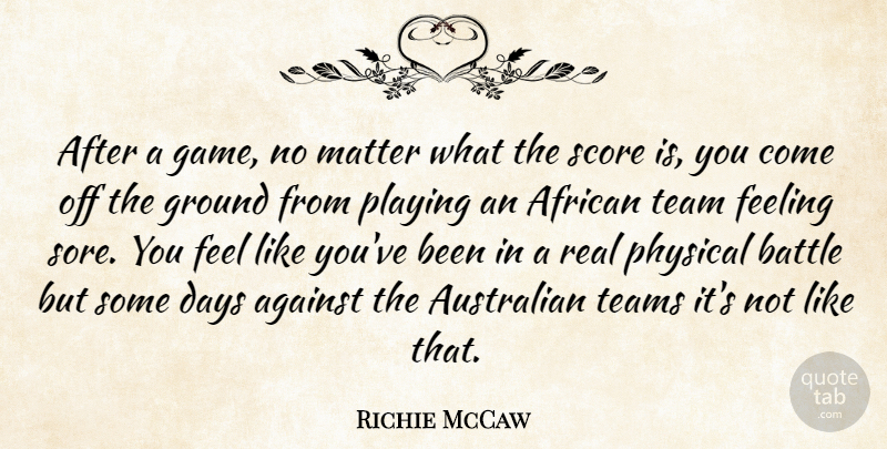 Richie McCaw Quote About African, Against, Australian, Battle, Days: After A Game No Matter...