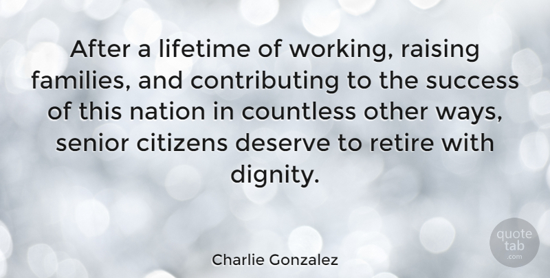 Charlie Gonzalez Quote About Senior, Way, Citizens: After A Lifetime Of Working...