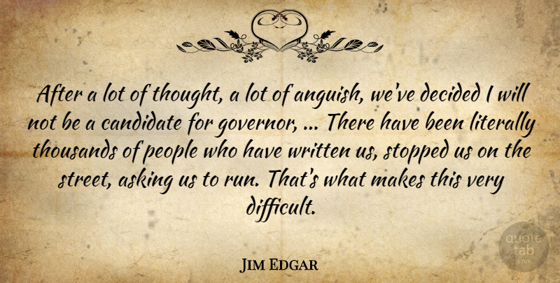 Jim Edgar Quote About Asking, Candidate, Decided, Literally, People: After A Lot Of Thought...