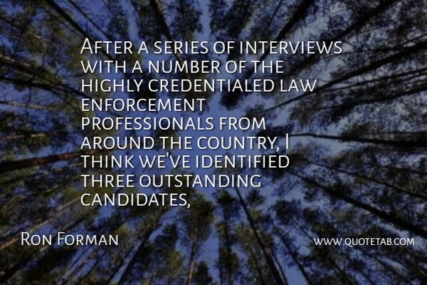 Ron Forman Quote About Highly, Identified, Interviews, Law, Number: After A Series Of Interviews...