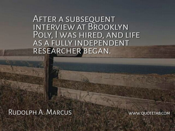 Rudolph A. Marcus Quote About Independent, Interviews, Brooklyn: After A Subsequent Interview At...