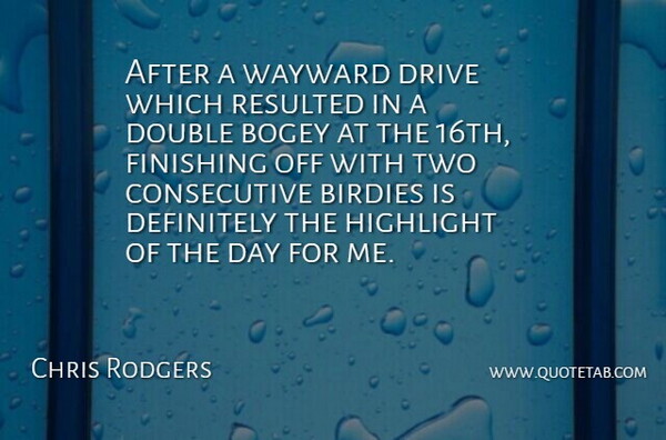 Chris Rodgers Quote About Bogey, Definitely, Double, Drive, Finishing: After A Wayward Drive Which...