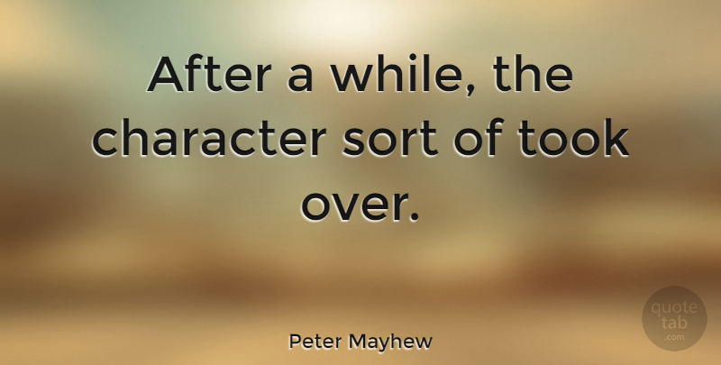 Peter Mayhew Quote About Character, Sort, Took: After A While The Character...