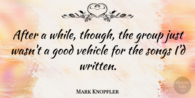 Mark Knopfler Quote About British Musician, Good, Vehicle: After A While Though The...