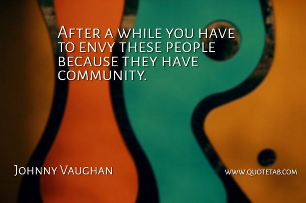 Johnny Vaughan Quote About Envy, People: After A While You Have...