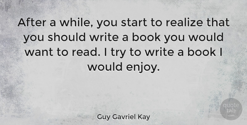 Guy Gavriel Kay Quote About Book, Writing, Trying: After A While You Start...