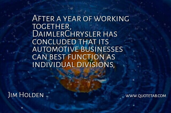 Jim Holden Quote About Best, Businesses, Concluded, Function, Individual: After A Year Of Working...