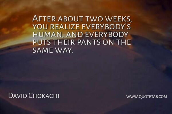 David Chokachi Quote About Everybody, Human, Pants, Puts, Realize: After About Two Weeks You...