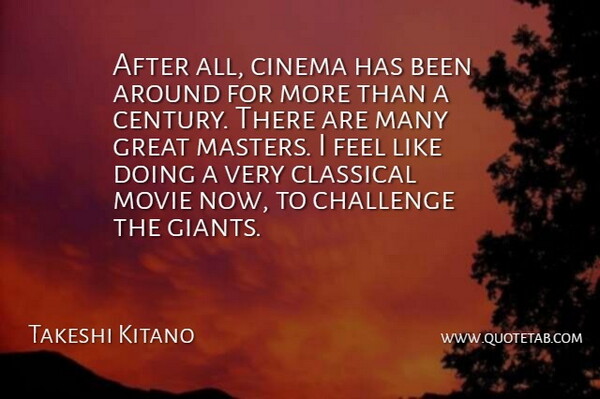 Takeshi Kitano Quote About Challenge, Cinema, Classical, Great: After All Cinema Has Been...