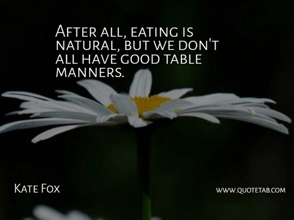 Kate Fox Quote About Eating, Good, Manners, Table: After All Eating Is Natural...