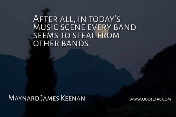 Maynard James Keenan Quote About Band, Today, Stealing: After All In Todays Music...