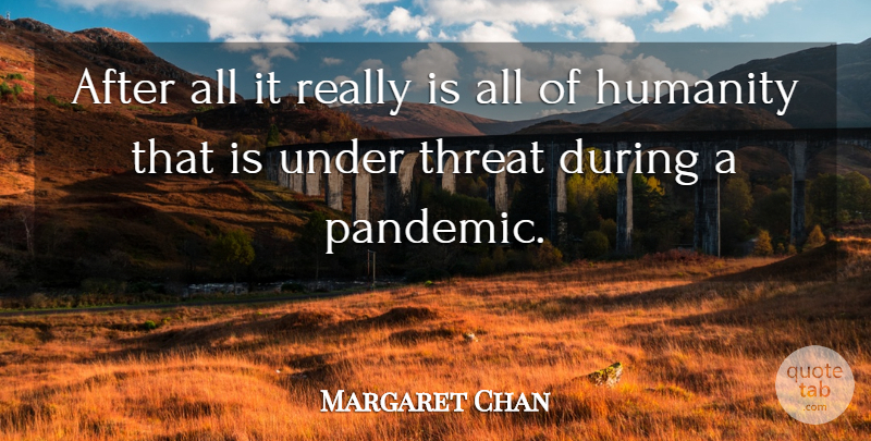 Margaret Chan Quote About Humanity, Pandemics, Threat: After All It Really Is...