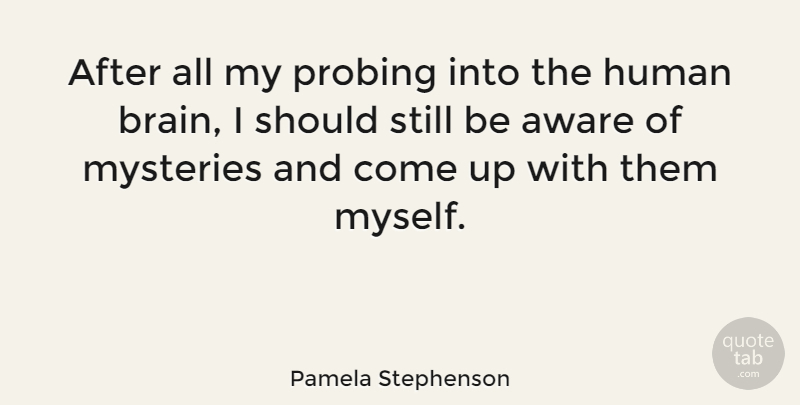 Pamela Stephenson Quote About Brain, Mystery, Come Up: After All My Probing Into...