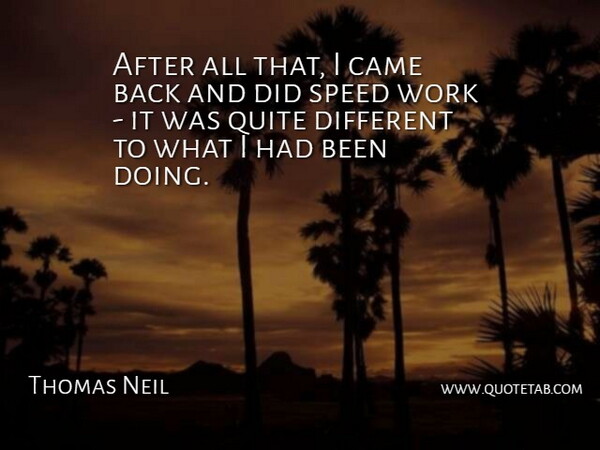 Thomas Neil Quote About Came, Quite, Speed, Work: After All That I Came...